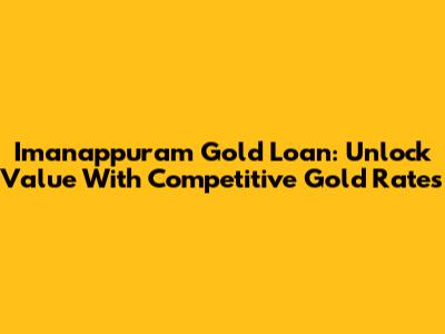 Imanappuram Gold Loan: Unlock Value With Competitive Gold Rates