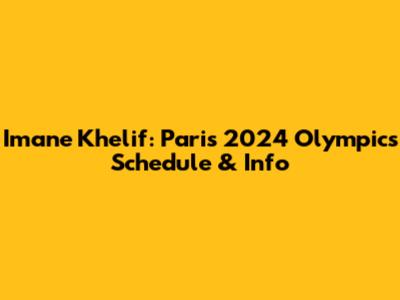 Imane Khelif: Paris 2024 Olympics Schedule & Info