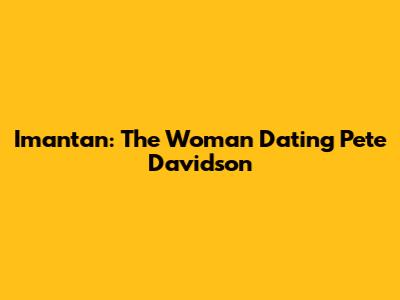 Imantan: The Woman Dating Pete Davidson
