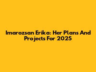 Imarozsan Erika: Her Plans And Projects For 2025
