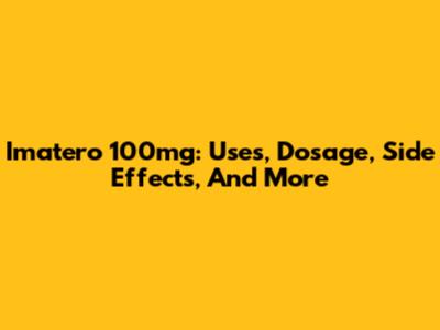 Imatero 100mg: Uses, Dosage, Side Effects, And More