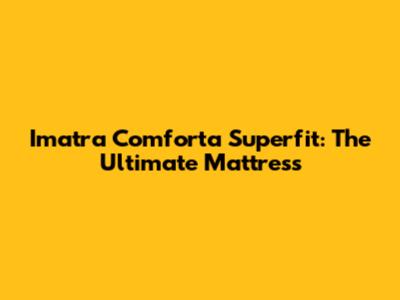 Imatra Comforta Superfit: The Ultimate Mattress