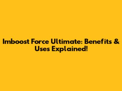 Imboost Force Ultimate: Benefits & Uses Explained!