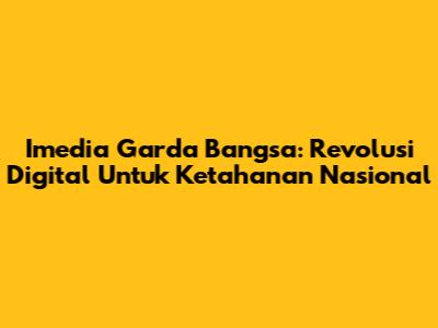 Imedia Garda Bangsa: Revolusi Digital Untuk Ketahanan Nasional