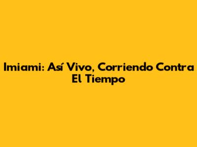 Imiami: Así Vivo, Corriendo Contra El Tiempo
