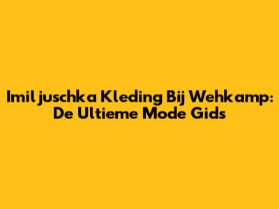 Imiljuschka Kleding Bij Wehkamp: De Ultieme Mode Gids