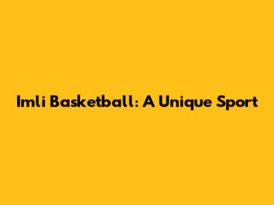 Imli Basketball: A Unique Sport