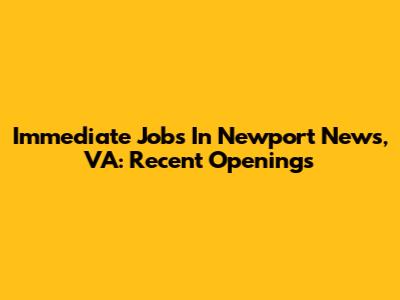 Immediate Jobs In Newport News, VA: Recent Openings