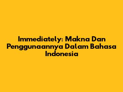 Immediately: Makna Dan Penggunaannya Dalam Bahasa Indonesia