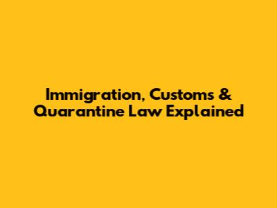 Immigration, Customs & Quarantine Law Explained