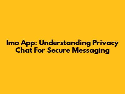 Imo App: Understanding Privacy Chat For Secure Messaging