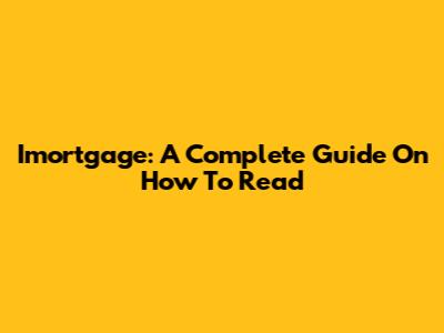 Imortgage: A Complete Guide On How To Read