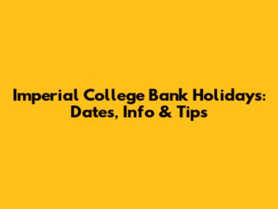 Imperial College Bank Holidays: Dates, Info & Tips