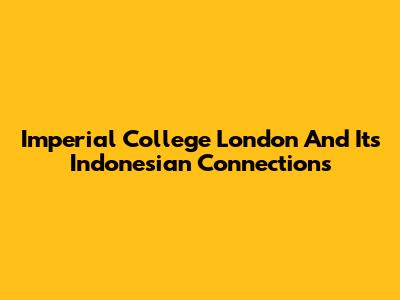 Imperial College London And Its Indonesian Connections