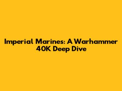 Imperial Marines: A Warhammer 40K Deep Dive