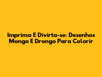 Imprima E Divirta-se: Desenhos Mongo E Drongo Para Colorir