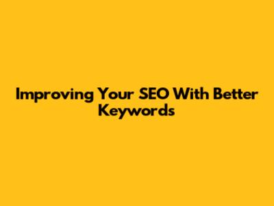 Improving Your SEO With Better Keywords