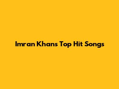 Imran Khan's Top Hit Songs