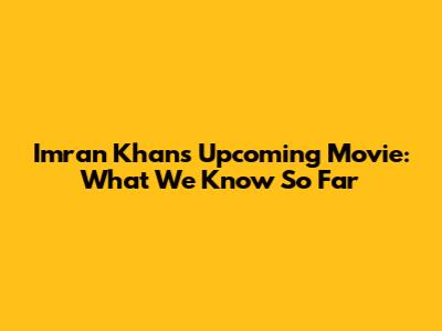 Imran Khan's Upcoming Movie: What We Know So Far