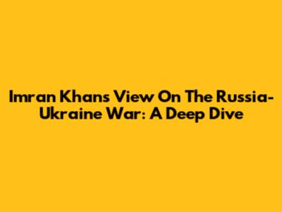 Imran Khan's View On The Russia-Ukraine War: A Deep Dive