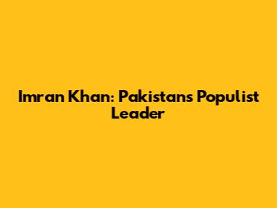 Imran Khan: Pakistan's Populist Leader