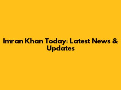 Imran Khan Today: Latest News & Updates