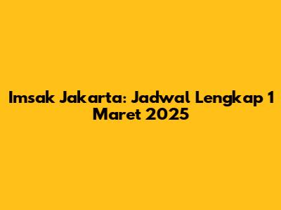 Imsak Jakarta: Jadwal Lengkap 1 Maret 2025