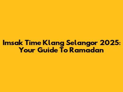 Imsak Time Klang Selangor 2025: Your Guide To Ramadan
