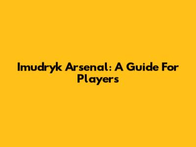 Imudryk Arsenal: A Guide For Players