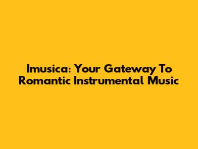 Imusica: Your Gateway To Romantic Instrumental Music