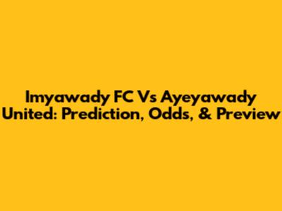 Imyawady FC Vs Ayeyawady United: Prediction, Odds, & Preview
