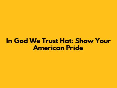 In God We Trust Hat: Show Your American Pride