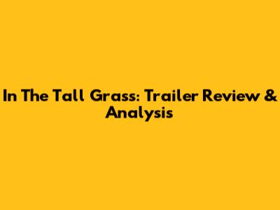 In The Tall Grass: Trailer Review & Analysis