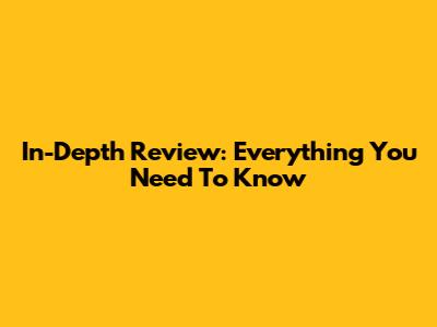 In-Depth Review: Everything You Need To Know