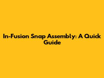 In-Fusion Snap Assembly: A Quick Guide