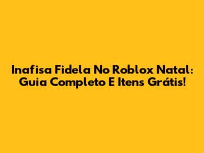 Inafisa Fidela No Roblox Natal: Guia Completo E Itens Grátis!