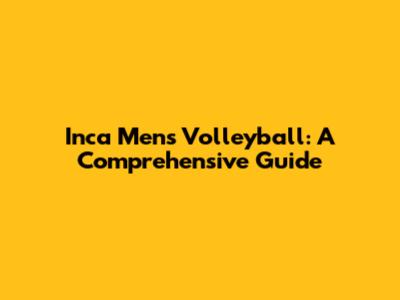 Inca Men's Volleyball: A Comprehensive Guide
