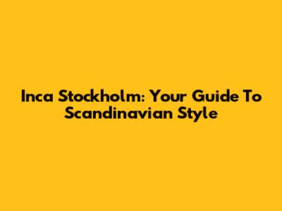 Inca Stockholm: Your Guide To Scandinavian Style