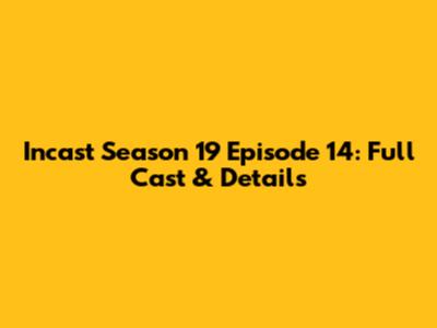Incast Season 19 Episode 14: Full Cast & Details
