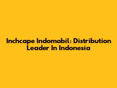 Inchcape Indomobil: Distribution Leader In Indonesia