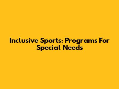 Inclusive Sports: Programs For Special Needs