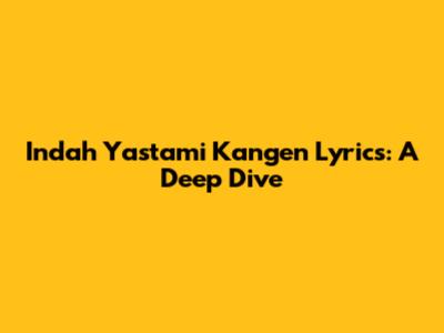 Indah Yastami Kangen Lyrics: A Deep Dive