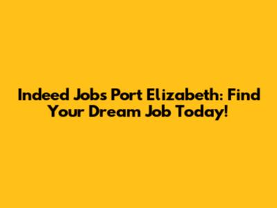 Indeed Jobs Port Elizabeth: Find Your Dream Job Today!