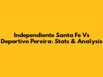 Independiente Santa Fe Vs Deportivo Pereira: Stats & Analysis