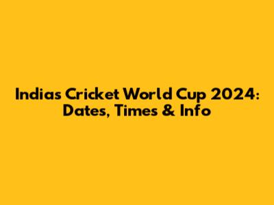 India's Cricket World Cup 2024: Dates, Times & Info