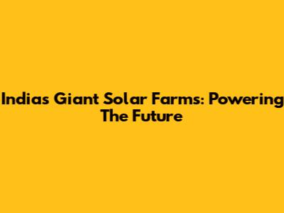 India's Giant Solar Farms: Powering The Future