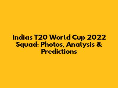 India's T20 World Cup 2022 Squad: Photos, Analysis & Predictions
