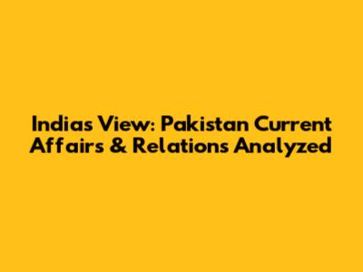 India's View: Pakistan Current Affairs & Relations Analyzed