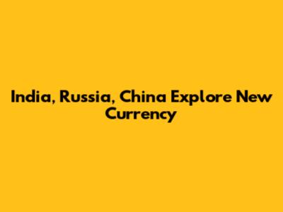 India, Russia, China Explore New Currency