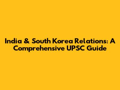 India & South Korea Relations: A Comprehensive UPSC Guide
